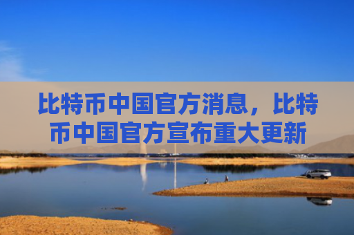 比特币中国官方消息,比特币中国官方宣布重大更新