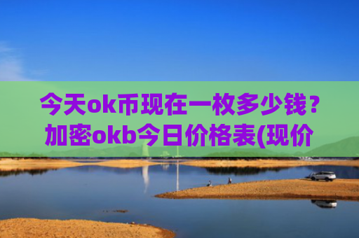 今天ok币现在一枚多少钱?加密okb今日价格表(现价429.735元)