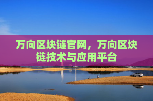 万向区块链官网，万向区块链技术与应用平台