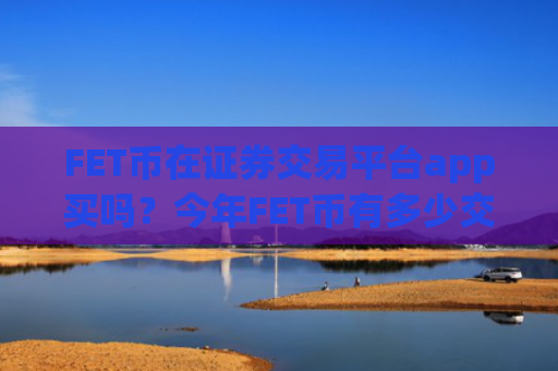 FET币在证券交易平台app买吗?今年FET币有多少交易平台app