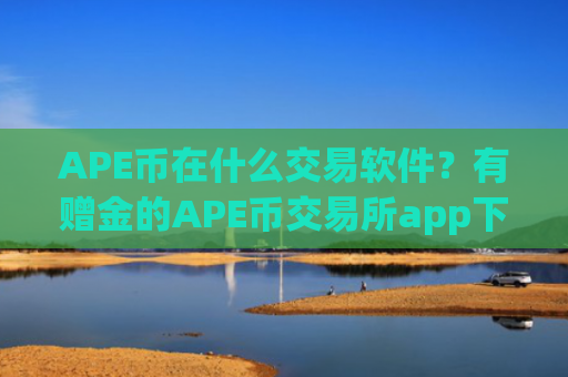 APE币在什么交易软件?有赠金的APE币交易所app下载