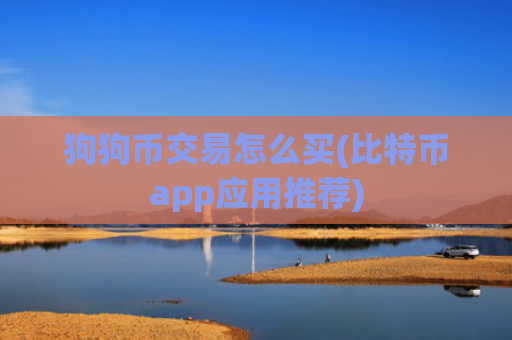 狗狗币交易怎么买(比特币app应用推荐)
