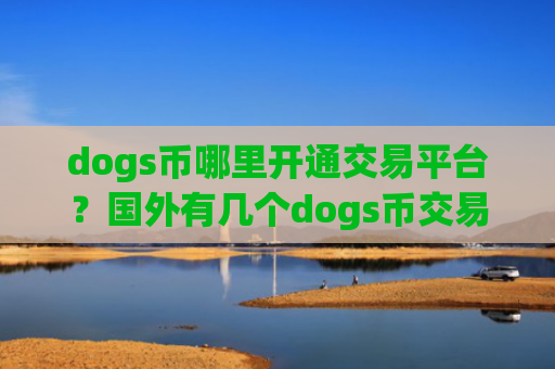 dogs币哪里开通交易平台?国外有几个dogs币交易app下载