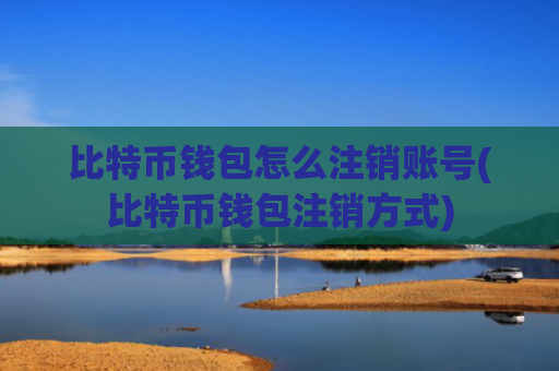 比特币钱包怎么注销账号(比特币钱包注销方式)