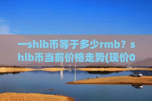一shib币等于多少rmb?shib币当前价格走势(现价0.00023183元)