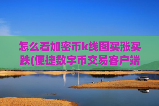 怎么看加密币k线图买涨买跌(便捷数字币交易客户端推荐)