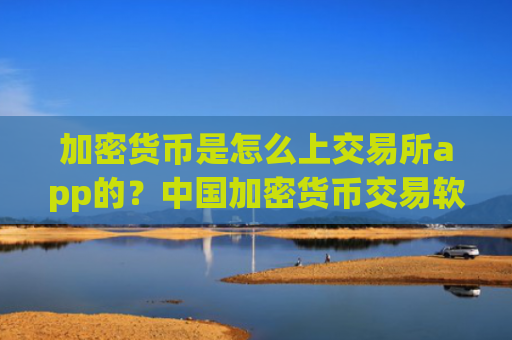 加密货币是怎么上交易所app的？中国加密货币交易软件下载合法吗