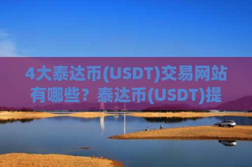 4大泰达币(USDT)交易网站有哪些?泰达币(USDT)提现最快的交易所
