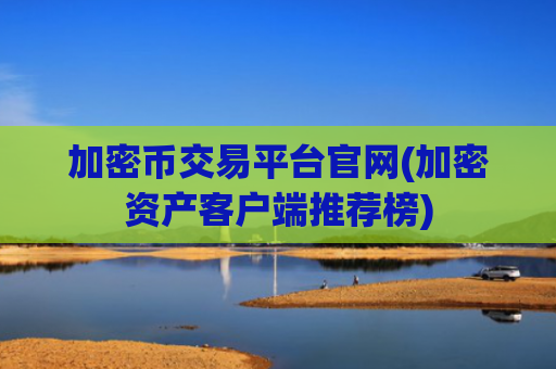 加密币交易平台官网(加密资产客户端推荐榜)