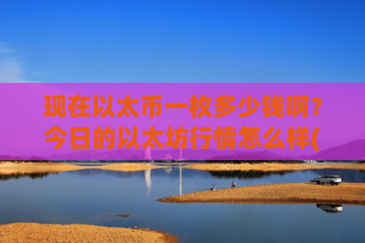 现在以太币一枚多少钱啊?今日的以太坊行情怎么样(现价28497.03元)