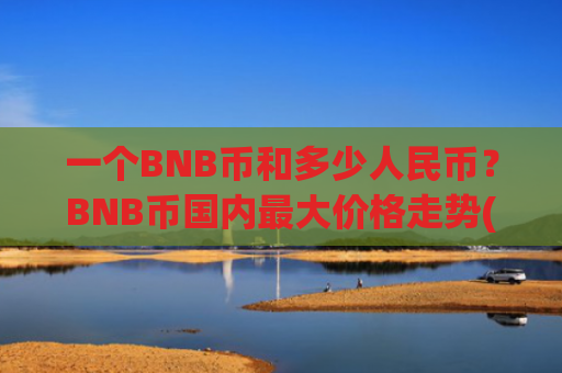一个BNB币和多少人民币?BNB币国内最大价格走势(现价5322.71元)