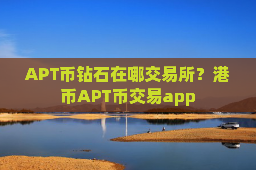 APT币钻石在哪交易所？港币APT币交易app