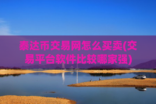泰达币交易网怎么买卖(交易平台软件比较哪家强)