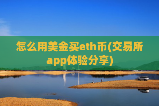 怎么用美金买eth币(交易所app体验分享)