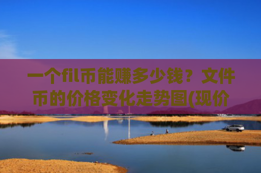 一个fil币能赚多少钱?文件币的价格变化走势图(现价57.906元)