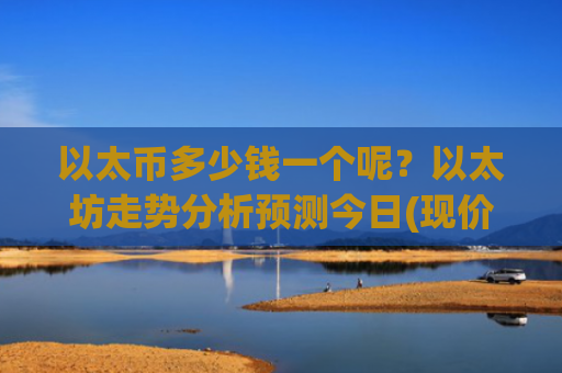 以太币多少钱一个呢？以太坊走势分析预测今日(现价28489.48元)