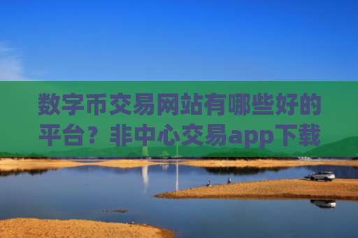 数字币交易网站有哪些好的平台?非中心交易app下载数字币