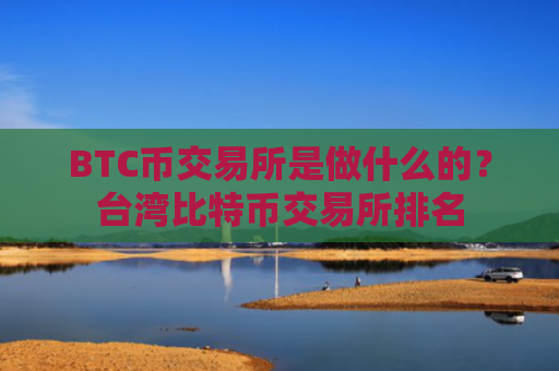 BTC币交易所是做什么的？台湾比特币交易所排名