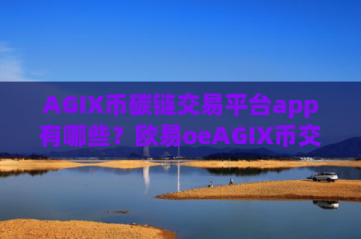 AGIX币碳链交易平台app有哪些?欧易oeAGIX币交易app下载