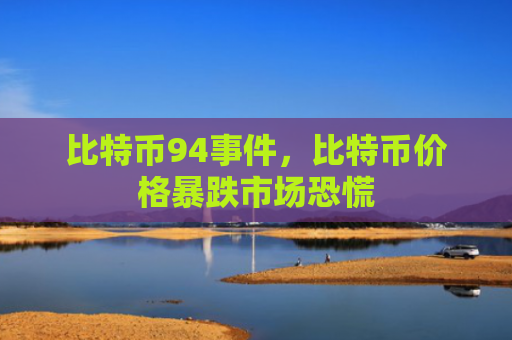 比特币94事件,比特币价格暴跌市场恐慌