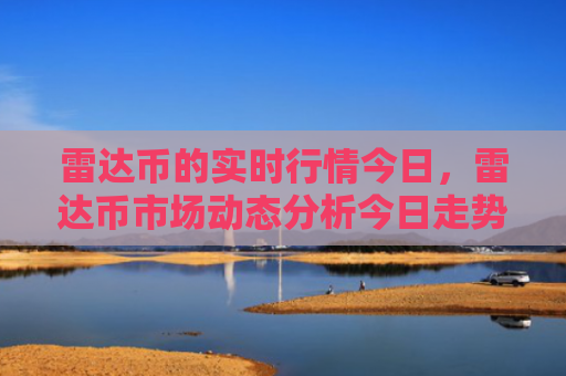 雷达币的实时行情今日,雷达币市场动态分析今日走势