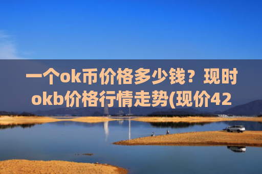 一个ok币价格多少钱？现时okb价格行情走势(现价428.174元)