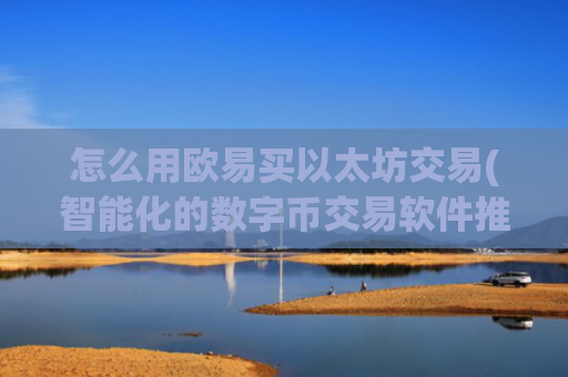 怎么用欧易买以太坊交易(智能化的数字币交易软件推荐)