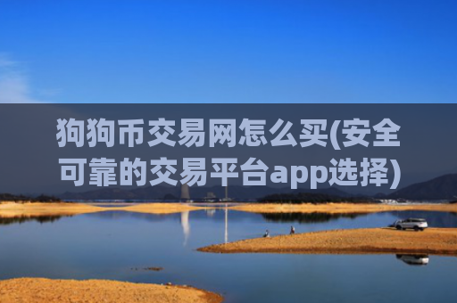 狗狗币交易网怎么买(安全可靠的交易平台app选择)