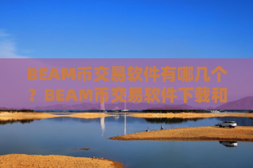 BEAM币交易软件有哪几个？BEAM币交易软件下载和钱包