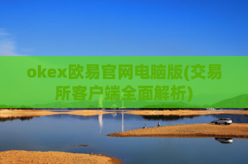 okex欧易官网电脑版(交易所客户端全面解析)
