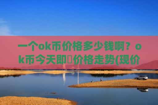 一个ok币价格多少钱啊?ok币今天即時价格走势(现价426.757元)