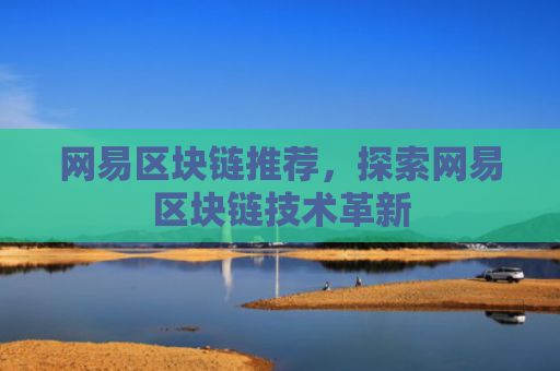 网易区块链推荐，探索网易区块链技术革新