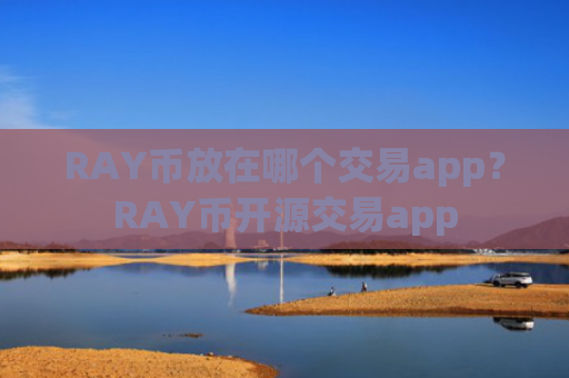 RAY币放在哪个交易app?RAY币开源交易app
