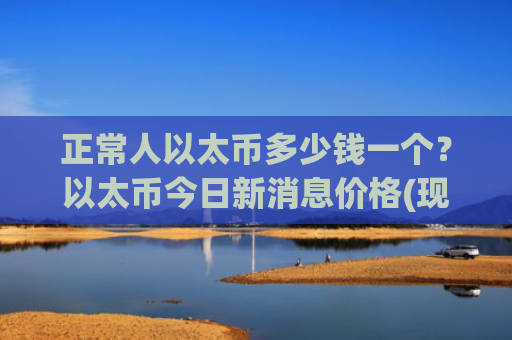 正常人以太币多少钱一个？以太币今日新消息价格(现价28575.94元)
