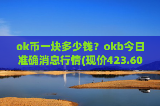 ok币一块多少钱？okb今日准确消息行情(现价423.604元)