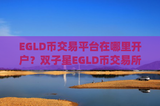 EGLD币交易平台在哪里开户?双子星EGLD币交易所app下载