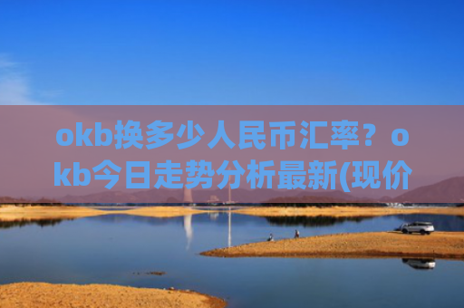 okb换多少人民币汇率？okb今日走势分析最新(现价424.446元)