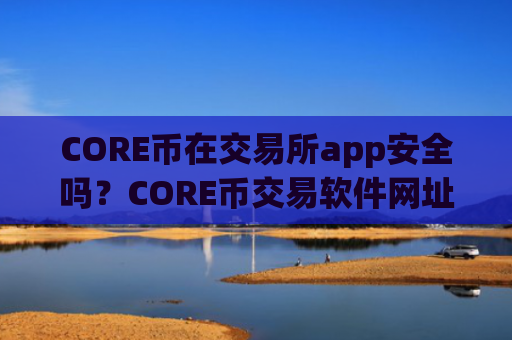 CORE币在交易所app安全吗?CORE币交易软件网址大全