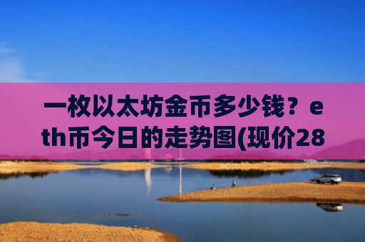 一枚以太坊金币多少钱？eth币今日的走势图(现价28552.57元)