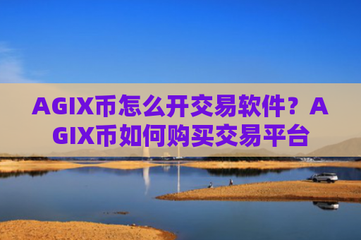 AGIX币怎么开交易软件？AGIX币如何购买交易平台