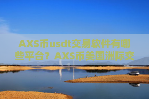 AXS币usdt交易软件有哪些平台？AXS币美国洲际交易软件下载