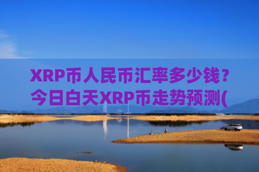 XRP币人民币汇率多少钱？今日白天XRP币走势预测(现价17.2115元)