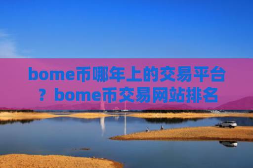 bome币哪年上的交易平台？bome币交易网站排名