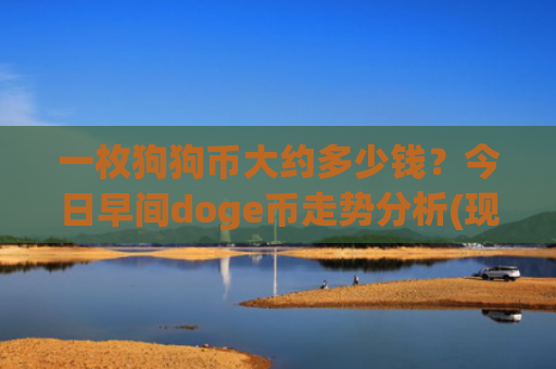 一枚狗狗币大约多少钱?今日早间doge币走势分析(现价3.2226元)