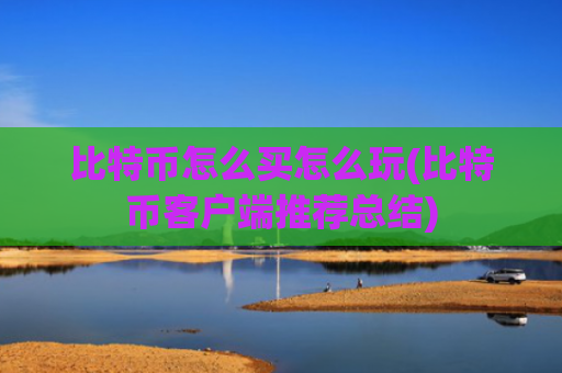 比特币怎么买怎么玩(比特币客户端推荐总结)