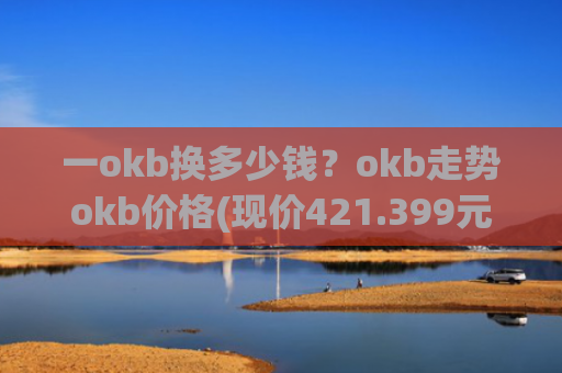一okb换多少钱?okb走势okb价格(现价421.399元)