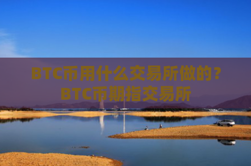 BTC币用什么交易所做的?BTC币期指交易所