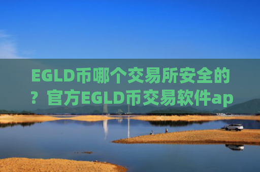 EGLD币哪个交易所安全的?官方EGLD币交易软件app