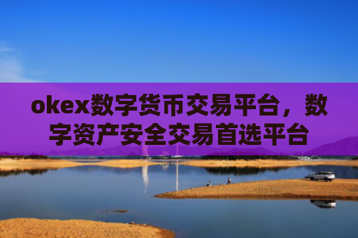 okex数字货币交易平台，数字资产安全交易首选平台