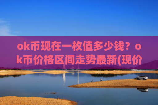 ok币现在一枚值多少钱?ok币价格区间走势最新(现价421.118元)